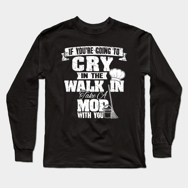 If you're going to cry in the walk in take a mop with you Long Sleeve T-Shirt by captainmood